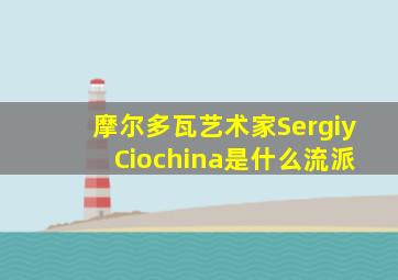 摩尔多瓦艺术家Sergiy Ciochina是什么流派